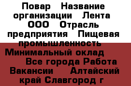 Повар › Название организации ­ Лента, ООО › Отрасль предприятия ­ Пищевая промышленность › Минимальный оклад ­ 20 000 - Все города Работа » Вакансии   . Алтайский край,Славгород г.